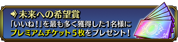 未来への希望賞 「いいね!」を最も多く獲得した1名様にプレミアムチケット5枚をプレゼント!