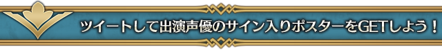 ツイートして出演声優のサイン入りポスターをGETしよう！